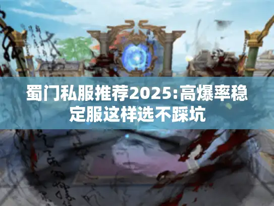 蜀门私服推荐2025:高爆率稳定服这样选不踩坑