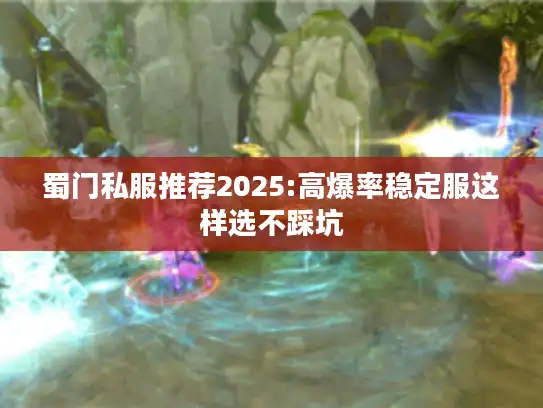 蜀门私服推荐2025:高爆率稳定服这样选不踩坑