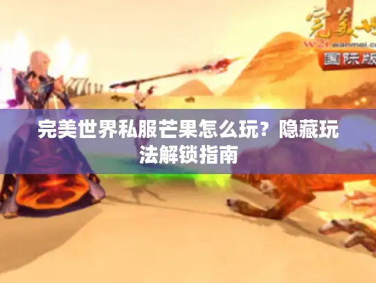 完美世界私服芒果怎么玩？隐藏玩法解锁指南