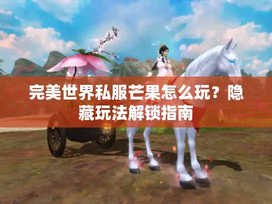 完美世界私服芒果怎么玩？隐藏玩法解锁指南