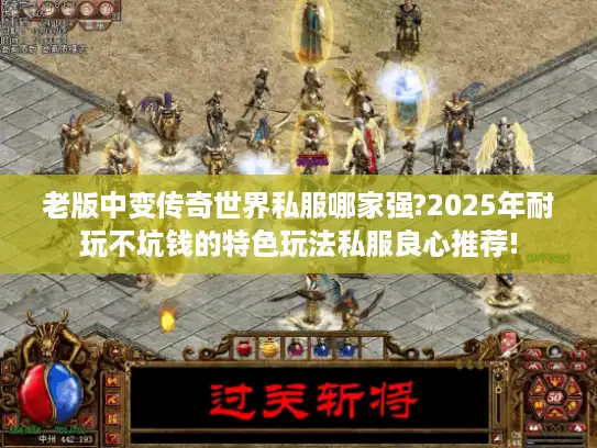 老版中变传奇世界私服哪家强?2025年耐玩不坑钱的特色玩法私服良心推荐! 老版中变传奇世界私服哪家强?2025年耐玩不坑钱的特色玩法私服良心推荐!