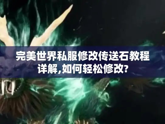 完美世界私服修改传送石教程详解,如何轻松修改?