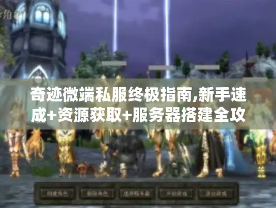 奇迹微端私服终极指南,新手速成+资源获取+服务器搭建全攻略 奇迹微端私服终极指南,新手速成+资源获取+服务器搭建全攻略