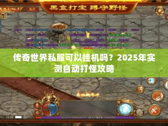 传奇世界私服可以挂机吗?2025年实测自动打怪攻略 传奇世界私服可以挂机吗?2025年实测自动打怪攻略