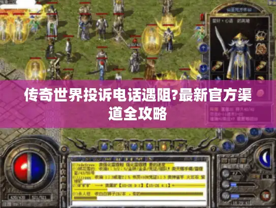 传奇世界投诉电话遇阻?最新官方渠道全攻略