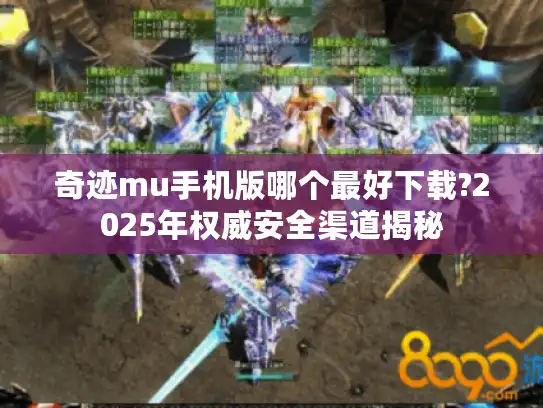 奇迹mu手机版哪个最好下载?2025年权威安全渠道揭秘