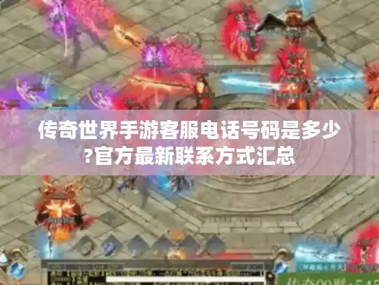 传奇世界手游客服电话号码是多少?官方最新联系方式汇总 传奇世界手游客服电话号码是多少?官方最新联系方式汇总