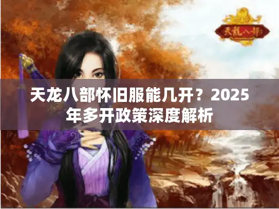 天龙八部怀旧服能几开？2025年多开政策深度解析