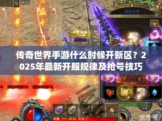 传奇世界手游什么时候开新区？2025年最新开服规律及抢号技巧