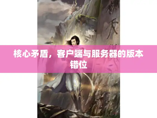 核心矛盾，客户端与服务器的版本错位