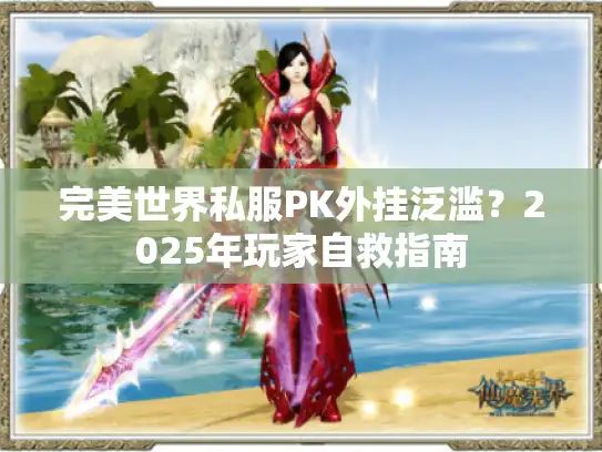 完美世界私服PK外挂泛滥？2025年玩家自救指南