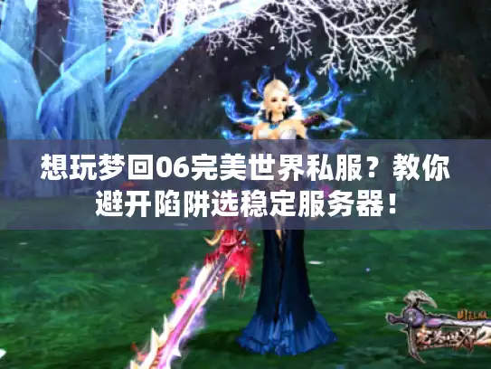 想玩梦回06完美世界私服？教你避开陷阱选稳定服务器！