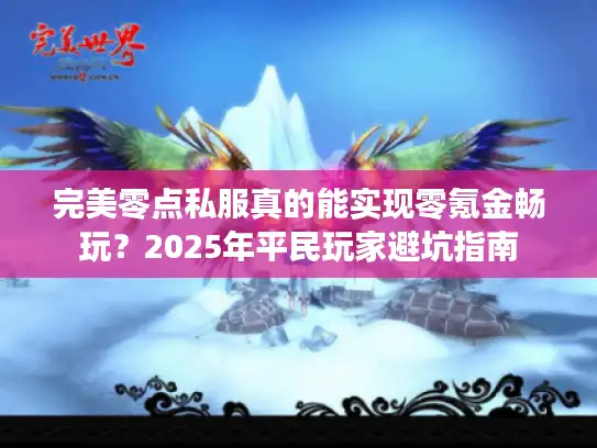 完美零点私服真的能实现零氪金畅玩？2025年平民玩家避坑指南