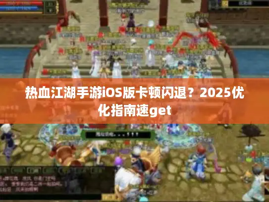 热血江湖手游iOS版卡顿闪退?2025优化指南速get 热血江湖手游iOS版卡顿闪退?2025优化指南速get