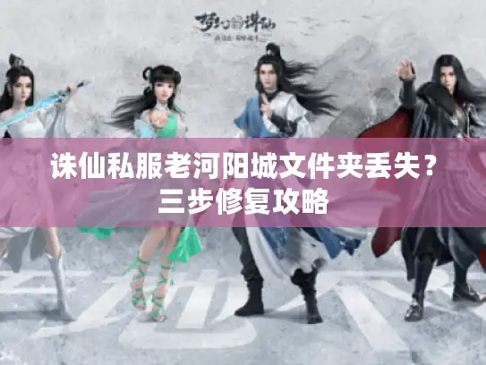 诛仙私服老河阳城文件夹丢失？三步修复攻略