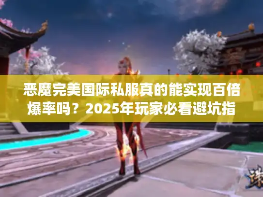 恶魔完美国际私服真的能实现百倍爆率吗？2025年玩家必看避坑指南