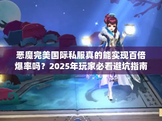 恶魔完美国际私服真的能实现百倍爆率吗？2025年玩家必看避坑指南