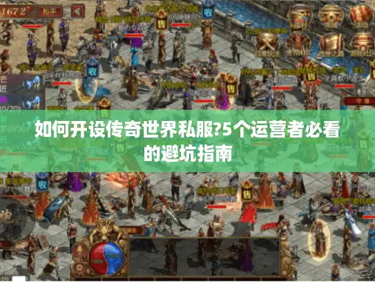 如何开设传奇世界私服?5个运营者必看的避坑指南