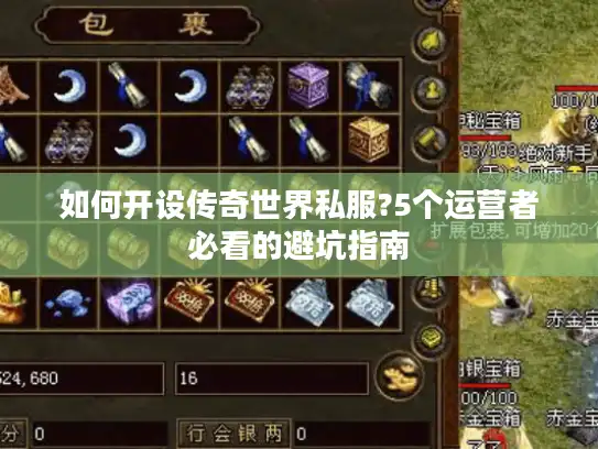 如何开设传奇世界私服?5个运营者必看的避坑指南