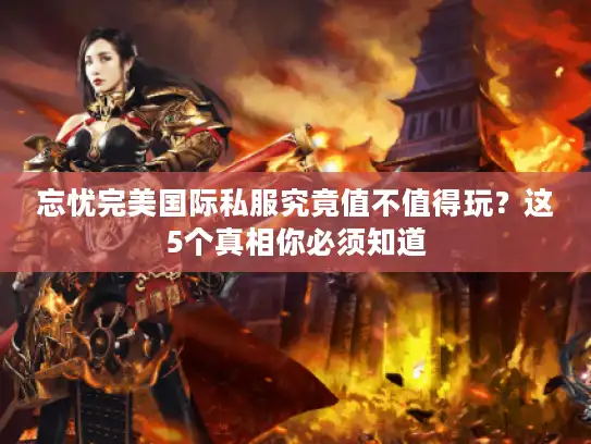 忘忧完美国际私服究竟值不值得玩？这5个真相你必须知道