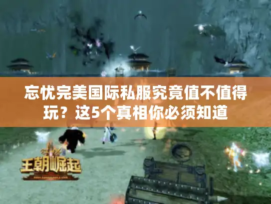 忘忧完美国际私服究竟值不值得玩？这5个真相你必须知道