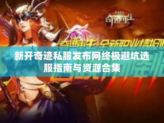 新开奇迹私服发布网终极避坑选服指南与资源合集