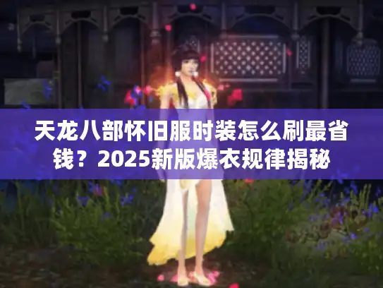天龙八部怀旧服时装怎么刷最省钱？2025新版爆衣规律揭秘