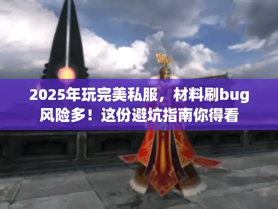 2025年玩完美私服，材料刷bug风险多！这份避坑指南你得看