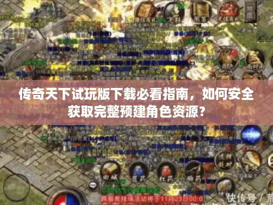 传奇天下试玩版下载必看指南，如何安全获取完整预建角色资源？