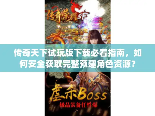 传奇天下试玩版下载必看指南，如何安全获取完整预建角色资源？