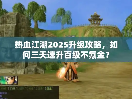 热血江湖2025升级攻略，如何三天速升百级不氪金？