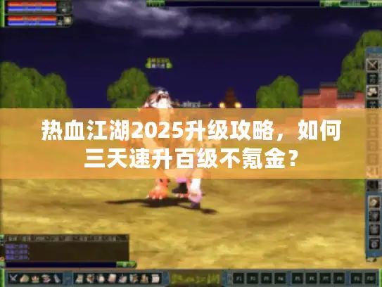 热血江湖2025升级攻略，如何三天速升百级不氪金？