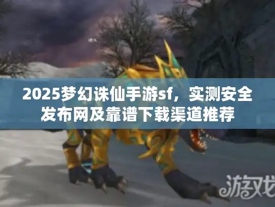 2025梦幻诛仙手游sf,实测安全发布网及靠谱下载渠道推荐 2025梦幻诛仙手游sf,实测安全发布网及靠谱下载渠道推荐