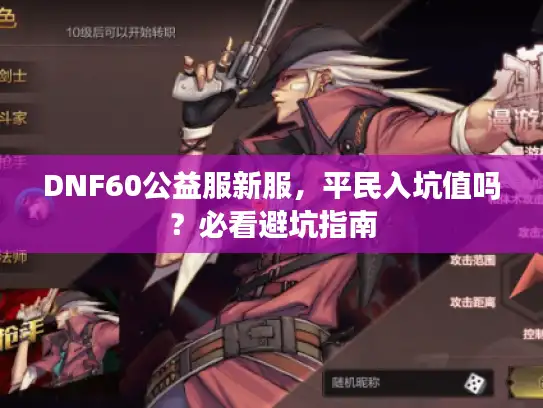 DNF60公益服新服，平民入坑值吗？必看避坑指南