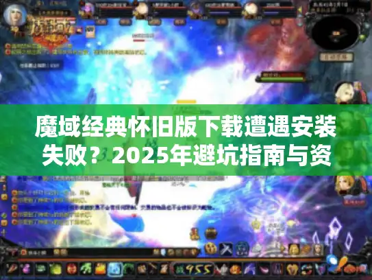 魔域经典怀旧版下载遭遇安装失败?2025年避坑指南与资源验证 魔域经典怀旧版下载遭遇安装失败?2025年避坑指南与资源验证