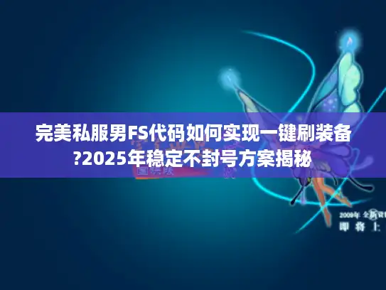 完美私服男FS代码如何实现一键刷装备?2025年稳定不封号方案揭秘