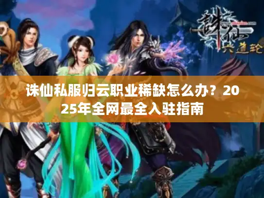 诛仙私服归云职业稀缺怎么办？2025年全网最全入驻指南
