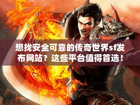 想找安全可靠的传奇世界sf发布网站?这些平台值得首选! 想找安全可靠的传奇世界sf发布网站?这些平台值得首选!