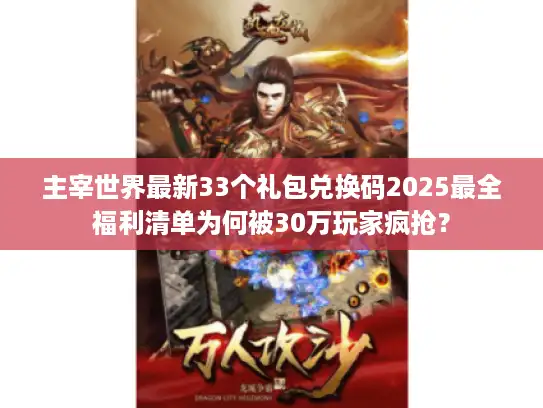 主宰世界最新33个礼包兑换码2025最全福利清单为何被30万玩家疯抢？
