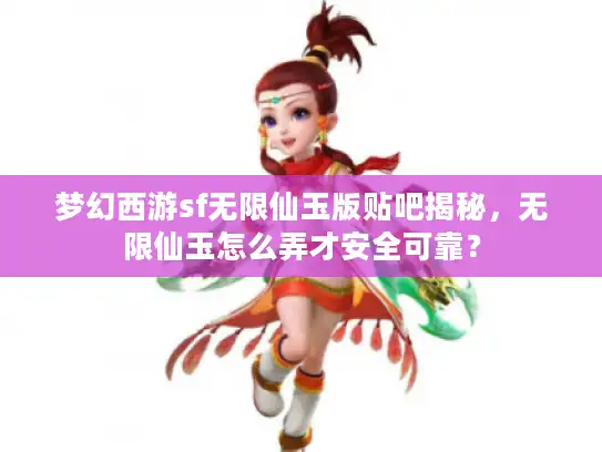 梦幻西游sf无限仙玉版贴吧揭秘，无限仙玉怎么弄才安全可靠？
