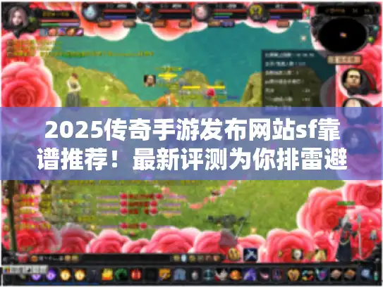 2025传奇手游发布网站sf靠谱推荐！最新评测为你排雷避坑