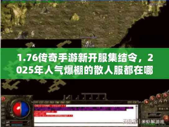 1.76传奇手游新开服集结令,2025年人气爆棚的散人服都在哪个平台? 1.76传奇手游新开服集结令,2025年人气爆棚的散人服都在哪个平台?