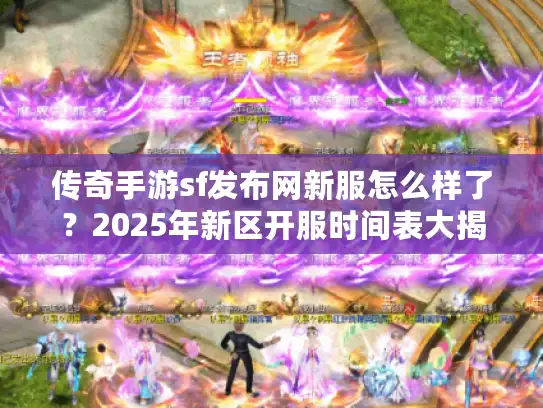 传奇手游sf发布网新服怎么样了？2025年新区开服时间表大揭秘