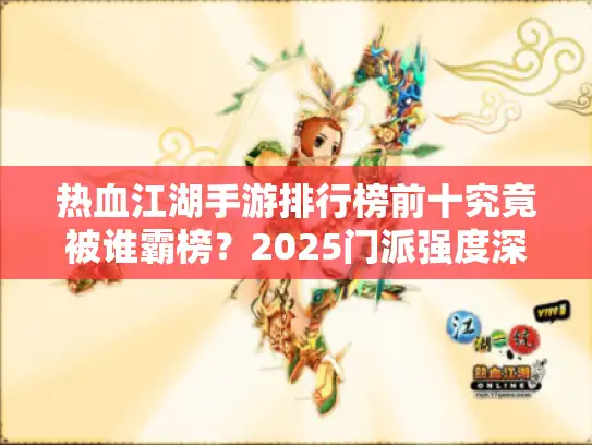 热血江湖手游排行榜前十究竟被谁霸榜？2025门派强度深度揭秘