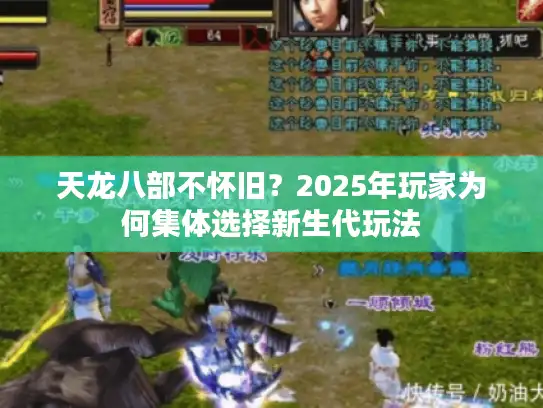 天龙八部不怀旧？2025年玩家为何集体选择新生代玩法