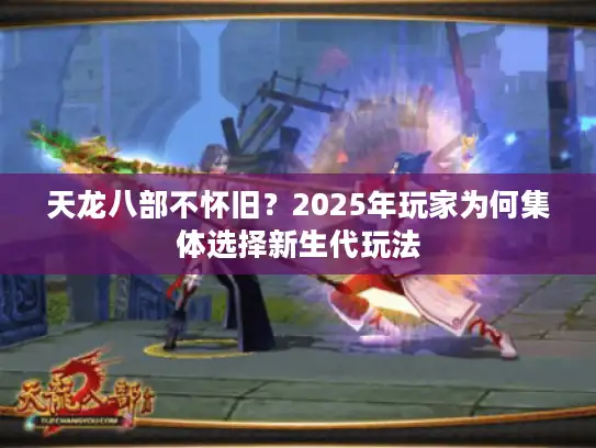 天龙八部不怀旧？2025年玩家为何集体选择新生代玩法