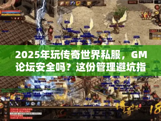 2025年玩传奇世界私服，GM论坛安全吗？这份管理避坑指南别错过
