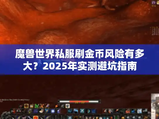 魔兽世界私服刷金币风险有多大?2025年实测避坑指南 魔兽世界私服刷金币风险有多大?2025年实测避坑指南