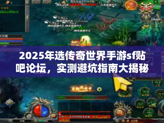 2025年选传奇世界手游sf贴吧论坛，实测避坑指南大揭秘！