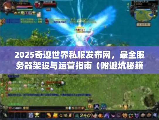 2025奇迹世界私服发布网，最全服务器架设与运营指南（附避坑秘籍）